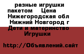 разные игрушки (пакетом) › Цена ­ 400 - Нижегородская обл., Нижний Новгород г. Дети и материнство » Игрушки   